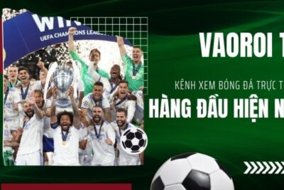Vaoroi TV – Kênh xem bóng đá online chất lượng nhất Việt Nam